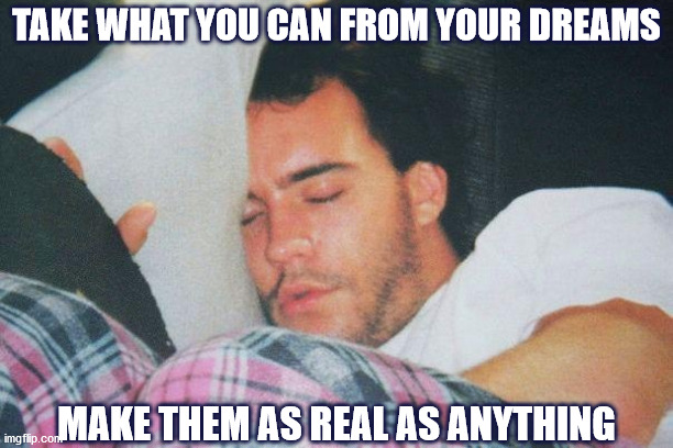 DMB Grey Street | TAKE WHAT YOU CAN FROM YOUR DREAMS; MAKE THEM AS REAL AS ANYTHING | image tagged in dmb,dave matthews,dave matthews band,dave,dreams,sleep | made w/ Imgflip meme maker