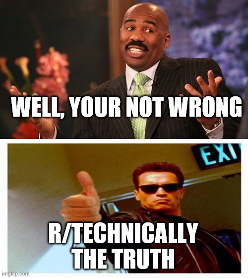 Steve Harvey Meme | WELL, YOUR NOT WRONG R/TECHNICALLY THE TRUTH | image tagged in memes,steve harvey | made w/ Imgflip meme maker