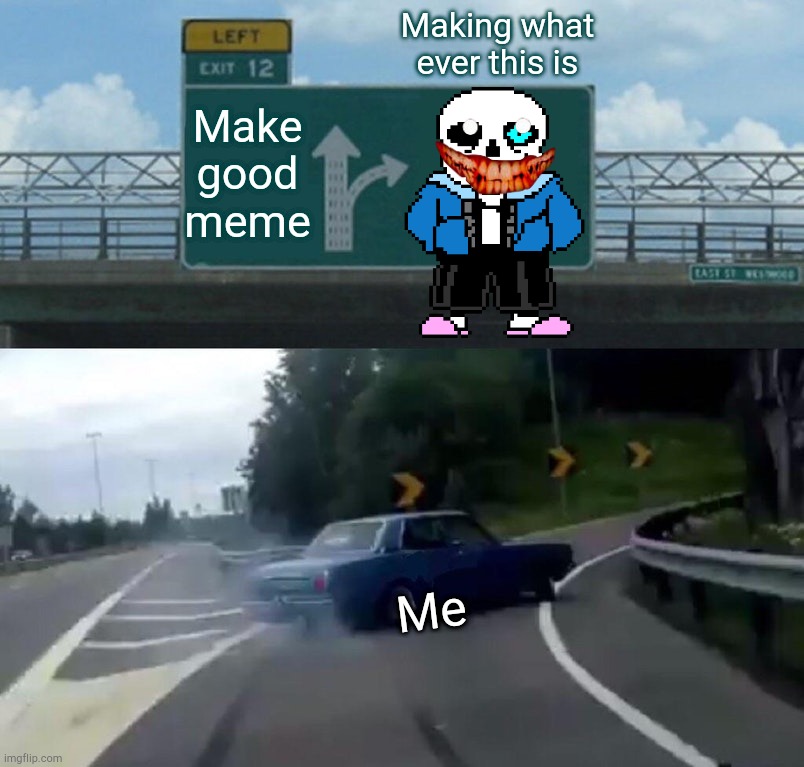 Left Exit 12 Off Ramp | Making what ever this is; Make good meme; Me | image tagged in memes,left exit 12 off ramp | made w/ Imgflip meme maker