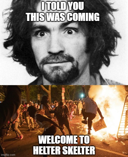 George Floyd Helter Skelter | I TOLD YOU THIS WAS COMING; WELCOME TO HELTER SKELTER | image tagged in riots,george floyd,minneapolis,unrest,helter skelter | made w/ Imgflip meme maker