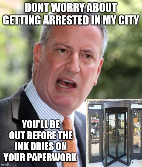 De Blasio | DONT WORRY ABOUT GETTING ARRESTED IN MY CITY; YOU'LL BE OUT BEFORE THE INK DRIES ON YOUR PAPERWORK | image tagged in de blasio | made w/ Imgflip meme maker