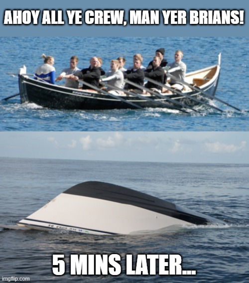 AHOY ALL YE CREW, MAN YER BRIANS! 5 MINS LATER... | made w/ Imgflip meme maker