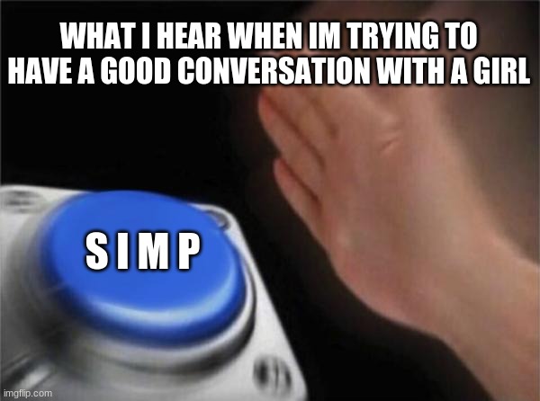 Blank Nut Button Meme | WHAT I HEAR WHEN IM TRYING TO HAVE A GOOD CONVERSATION WITH A GIRL; S I M P | image tagged in memes,blank nut button | made w/ Imgflip meme maker