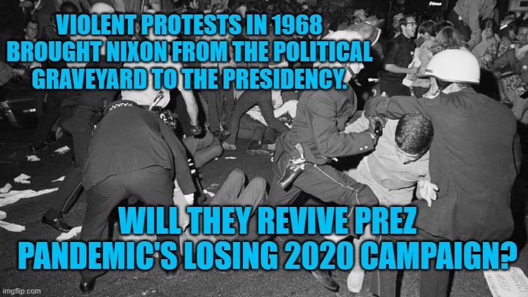 Prez Pandemic's Revival | VIOLENT PROTESTS IN 1968 BROUGHT NIXON FROM THE POLITICAL GRAVEYARD TO THE PRESIDENCY. WILL THEY REVIVE PREZ PANDEMIC'S LOSING 2020 CAMPAIGN? | image tagged in politics | made w/ Imgflip meme maker