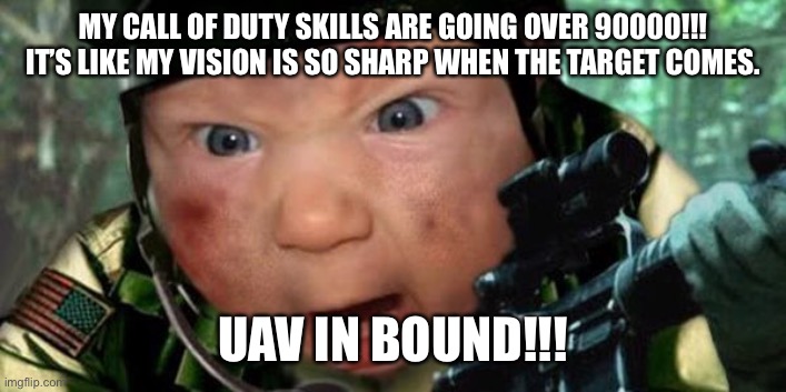Call of Duty | MY CALL OF DUTY SKILLS ARE GOING OVER 90000!!! IT’S LIKE MY VISION IS SO SHARP WHEN THE TARGET COMES. UAV IN BOUND!!! | image tagged in call of duty | made w/ Imgflip meme maker