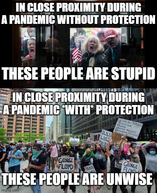 IN CLOSE PROXIMITY DURING A PANDEMIC WITHOUT PROTECTION; THESE PEOPLE ARE STUPID; IN CLOSE PROXIMITY DURING A PANDEMIC *WITH* PROTECTION; THESE PEOPLE ARE UNWISE | image tagged in pandemic protesters,george floyd protests chicago | made w/ Imgflip meme maker
