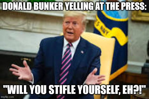 Donald Bunker | DONALD BUNKER YELLING AT THE PRESS:; "WILL YOU STIFLE YOURSELF, EH?!" | image tagged in donald trump,archie bunker,joe biden,bernie sanders,aoc | made w/ Imgflip meme maker