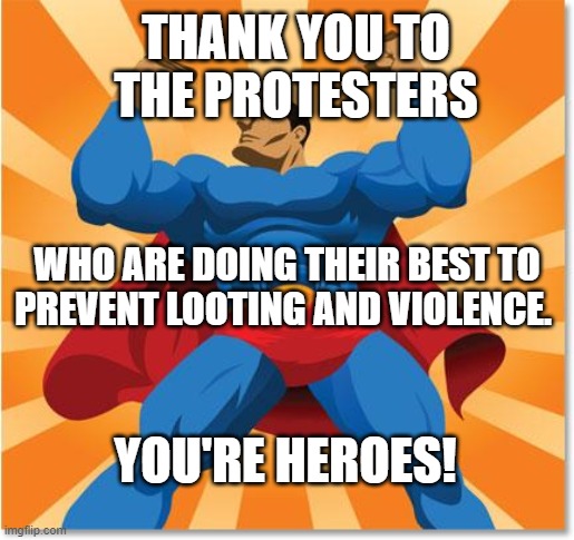 super hero | THANK YOU TO THE PROTESTERS; WHO ARE DOING THEIR BEST TO PREVENT LOOTING AND VIOLENCE. YOU'RE HEROES! | image tagged in super hero | made w/ Imgflip meme maker