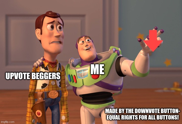 Made by the downvote button | ME; UPVOTE BEGGERS; MADE BY THE DOWNVOTE BUTTON-
EQUAL RIGHTS FOR ALL BUTTONS! | image tagged in memes,x x everywhere | made w/ Imgflip meme maker