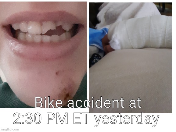 Blank White Template | Bike accident at 2:30 PM ET yesterday | image tagged in blank white template | made w/ Imgflip meme maker