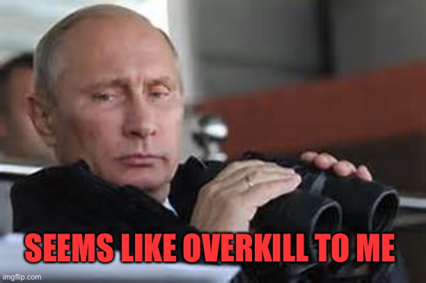 Putin Binoculars | SEEMS LIKE OVERKILL TO ME | made w/ Imgflip meme maker