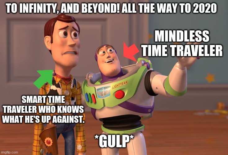 woody is smart | TO INFINITY, AND BEYOND! ALL THE WAY TO 2020; MINDLESS TIME TRAVELER; SMART TIME TRAVELER WHO KNOWS WHAT HE'S UP AGAINST. *GULP* | image tagged in memes | made w/ Imgflip meme maker
