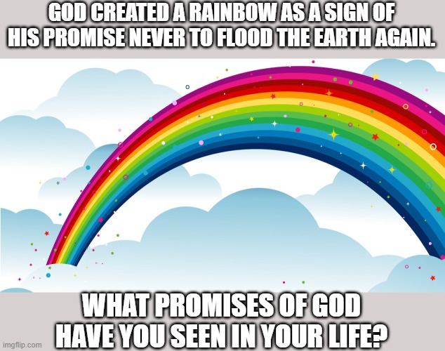 Since it's June and we're gonna see rainbows, I figured I'd put my little spin on it. :-) | GOD CREATED A RAINBOW AS A SIGN OF HIS PROMISE NEVER TO FLOOD THE EARTH AGAIN. WHAT PROMISES OF GOD HAVE YOU SEEN IN YOUR LIFE? | made w/ Imgflip meme maker