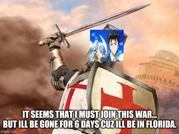 crusader | IT SEEMS THAT I MUST JOIN THIS WAR... BUT ILL BE GONE FOR 6 DAYS CUZ ILL BE IN FLORIDA. | image tagged in crusader | made w/ Imgflip meme maker