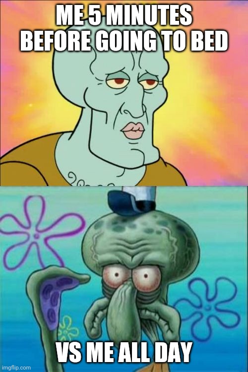 Mirror!! | ME 5 MINUTES BEFORE GOING TO BED; VS ME ALL DAY | image tagged in memes,squidward | made w/ Imgflip meme maker