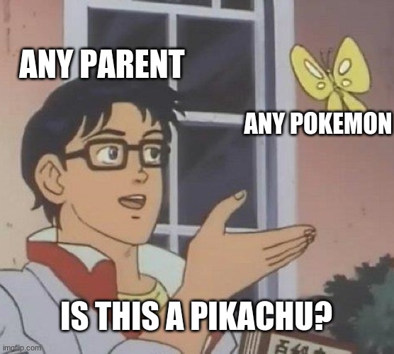 To parents, every Pokemon is a pikachu these days... | ANY PARENT; ANY POKEMON; IS THIS A PIKACHU? | image tagged in memes,is this a pigeon | made w/ Imgflip meme maker