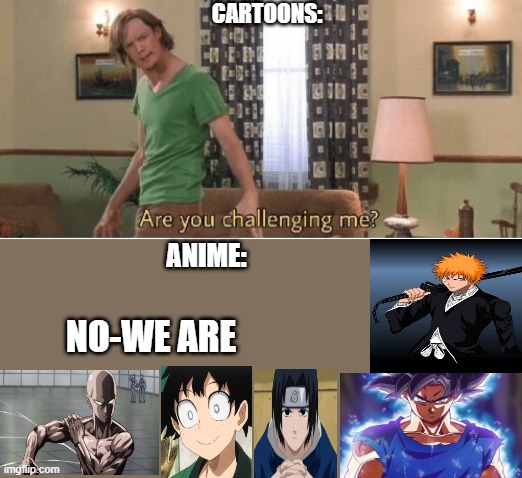 BRING IT SHAGGY | CARTOONS:; ANIME:; NO-WE ARE | image tagged in are you challenging me | made w/ Imgflip meme maker