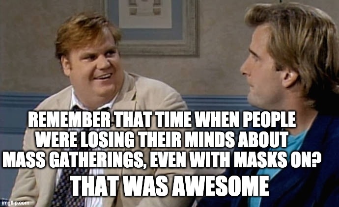 Remember when | REMEMBER THAT TIME WHEN PEOPLE WERE LOSING THEIR MINDS ABOUT MASS GATHERINGS, EVEN WITH MASKS ON? THAT WAS AWESOME | image tagged in that was awesome | made w/ Imgflip meme maker