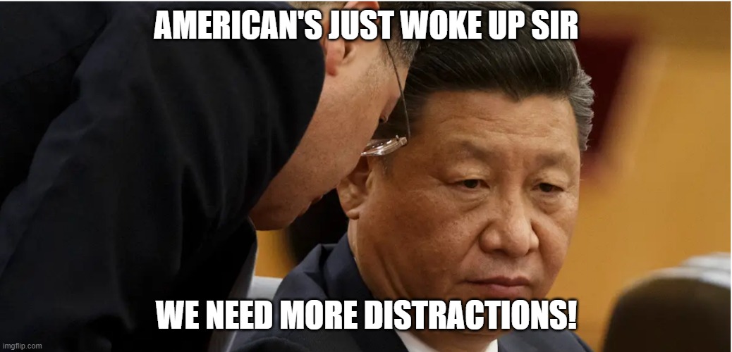 China Pres | AMERICAN'S JUST WOKE UP SIR; WE NEED MORE DISTRACTIONS! | image tagged in chinese president xi jinping | made w/ Imgflip meme maker