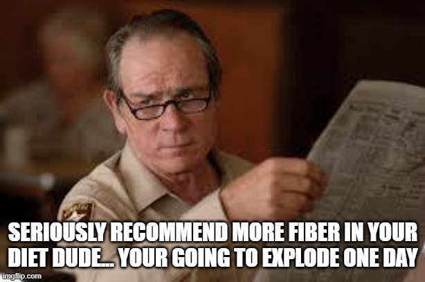 no country for old men tommy lee jones | SERIOUSLY RECOMMEND MORE FIBER IN YOUR DIET DUDE... YOUR GOING TO EXPLODE ONE DAY | image tagged in no country for old men tommy lee jones | made w/ Imgflip meme maker