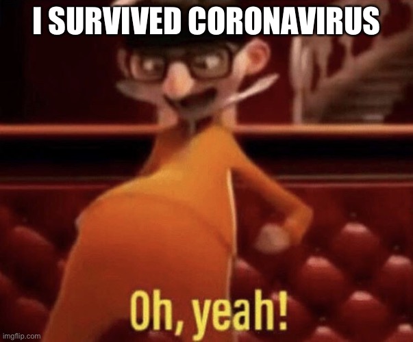 Oh, yeah. | I SURVIVED CORONAVIRUS | image tagged in vector saying oh yeah | made w/ Imgflip meme maker