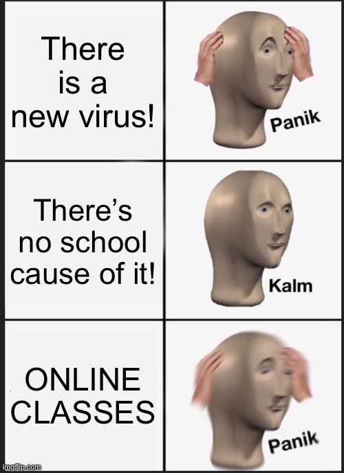 Panik Kalm Panik |  There is a new virus! There’s no school cause of it! ONLINE CLASSES | image tagged in memes,panik kalm panik | made w/ Imgflip meme maker