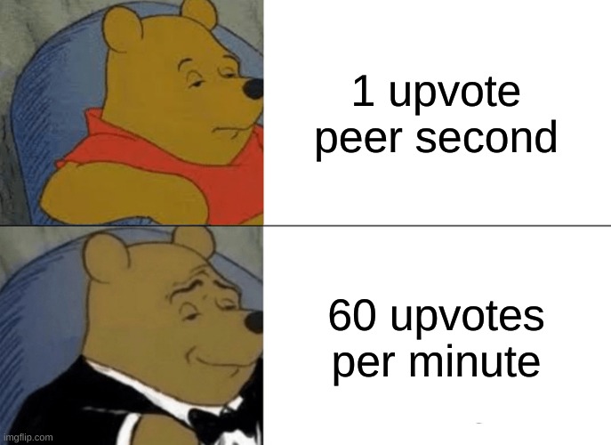 Tuxedo Winnie The Pooh | 1 upvote peer second; 60 upvotes per minute | image tagged in memes,tuxedo winnie the pooh | made w/ Imgflip meme maker