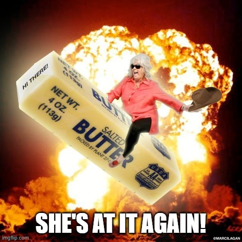 Paula Deen Explosive Butter | SHE'S AT IT AGAIN! | image tagged in paula deen explosive butter | made w/ Imgflip meme maker