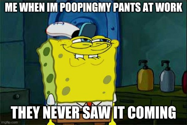 sponge poop | ME WHEN IM POOPINGMY PANTS AT WORK; THEY NEVER SAW IT COMING | image tagged in poopybob | made w/ Imgflip meme maker