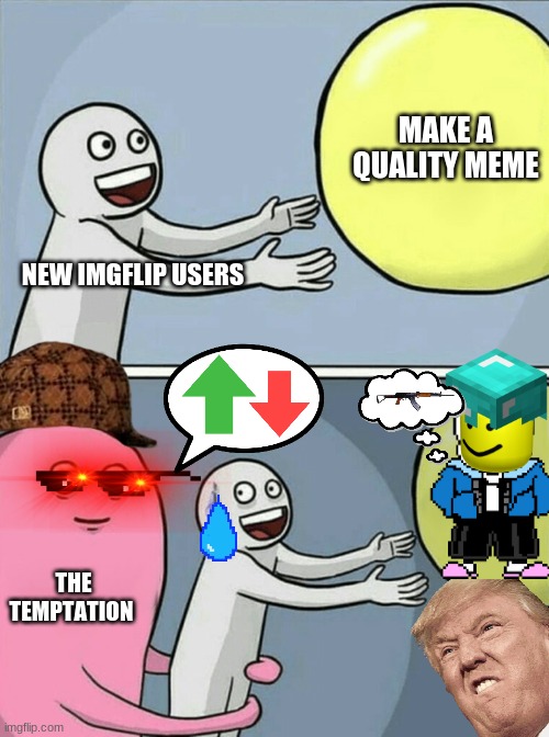 just noticed this was done to death... oh well | MAKE A QUALITY MEME; NEW IMGFLIP USERS; THE TEMPTATION | image tagged in memes,running away balloon | made w/ Imgflip meme maker
