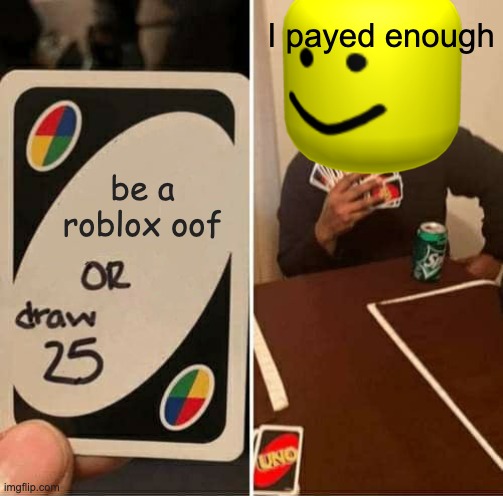 ooof | I payed enough; be a roblox oof | image tagged in memes,uno draw 25 cards | made w/ Imgflip meme maker