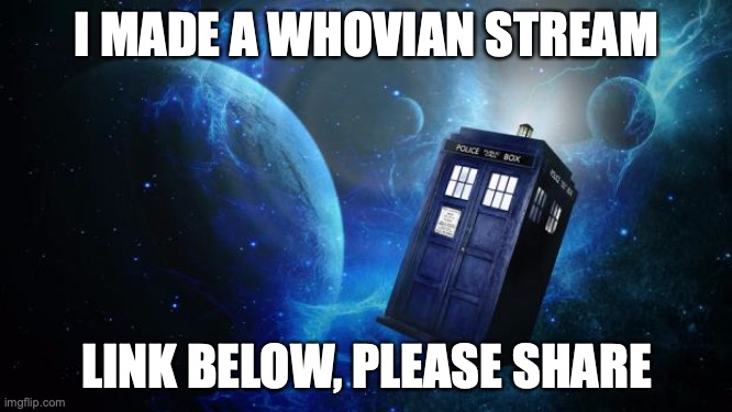 The Whoniverse... | I MADE A WHOVIAN STREAM; LINK BELOW, PLEASE SHARE | image tagged in tardis,doctor who,new stream | made w/ Imgflip meme maker