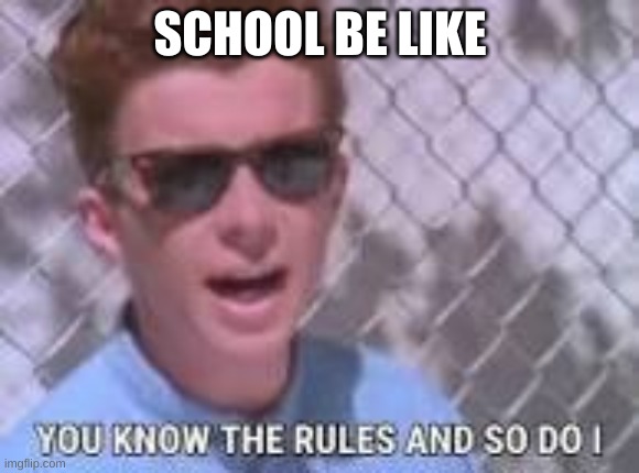 You know the rules and so do I | SCHOOL BE LIKE | image tagged in you know the rules and so do i | made w/ Imgflip meme maker