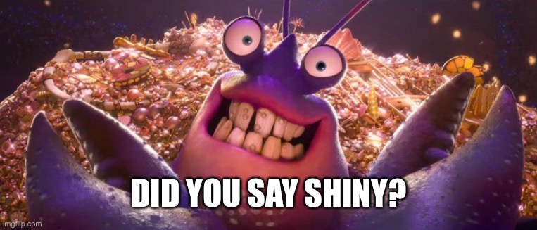 tamatoa shiny | DID YOU SAY SHINY? | image tagged in tamatoa shiny | made w/ Imgflip meme maker
