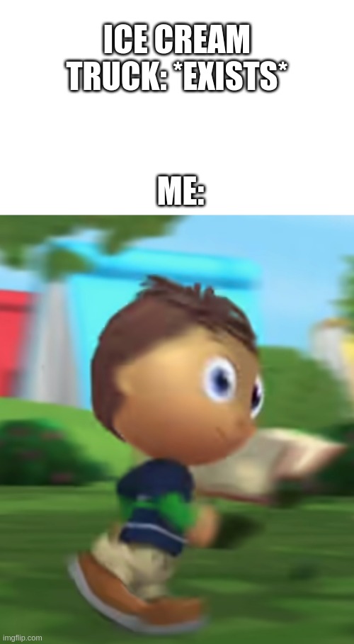 Super Why Fast | ICE CREAM TRUCK: *EXISTS*; ME: | image tagged in super why fast | made w/ Imgflip meme maker