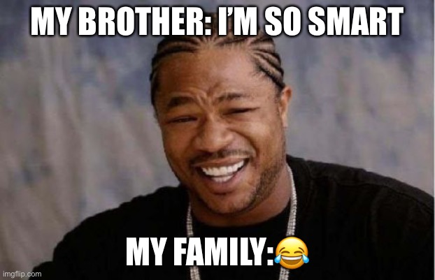 Yo Dawg Heard You Meme | MY BROTHER: I’M SO SMART; MY FAMILY:😂 | image tagged in memes,yo dawg heard you | made w/ Imgflip meme maker