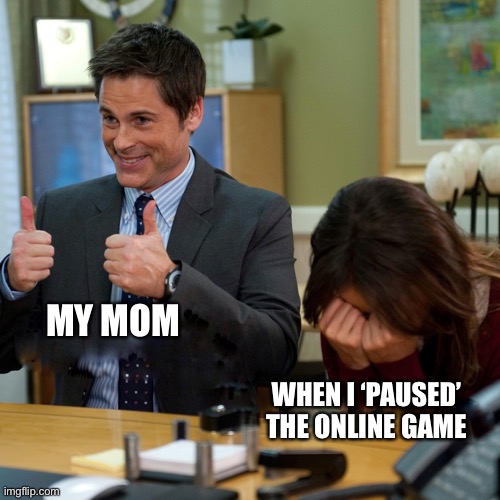 Mom: see that wasn’t so difficult | MY MOM; WHEN I ‘PAUSED’ THE ONLINE GAME | image tagged in memes,video games | made w/ Imgflip meme maker