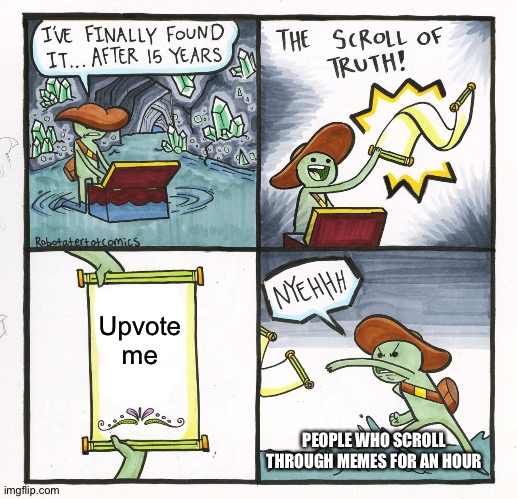 Upvote beggars be like | Upvote me; PEOPLE WHO SCROLL THROUGH MEMES FOR AN HOUR | image tagged in memes,the scroll of truth,upvotes | made w/ Imgflip meme maker
