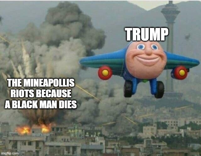 Jay jay the plane | TRUMP; THE MINEAPOLLIS RIOTS BECAUSE A BLACK MAN DIES | image tagged in jay jay the plane,george floyd,riot,memes | made w/ Imgflip meme maker