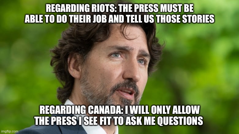 Trudeau | REGARDING RIOTS: THE PRESS MUST BE ABLE TO DO THEIR JOB AND TELL US THOSE STORIES; REGARDING CANADA: I WILL ONLY ALLOW THE PRESS I SEE FIT TO ASK ME QUESTIONS | image tagged in covid,media,riots | made w/ Imgflip meme maker