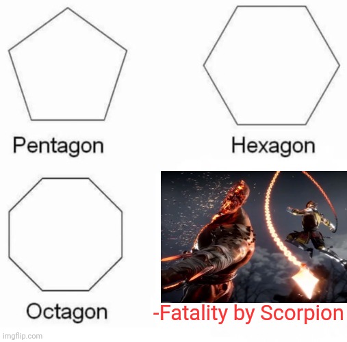 -Holy wow, they stepped for drawing with drought grape! | -Fatality by Scorpion | image tagged in memes,pentagon hexagon octagon,fatality mortal kombat,scorpion,violence is never the answer,i want to play a game | made w/ Imgflip meme maker