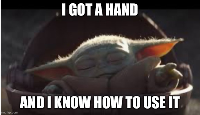 Baby Yoda Memey | I GOT A HAND; AND I KNOW HOW TO USE IT | image tagged in baby yoda force | made w/ Imgflip meme maker