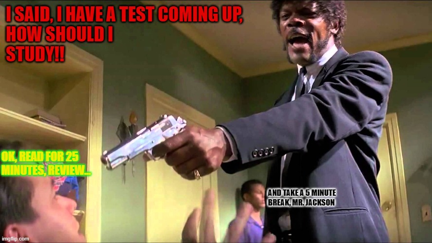 Pay attention | I SAID, I HAVE A TEST COMING UP,
HOW SHOULD I 
STUDY!! OK, READ FOR 25 MINUTES, REVIEW... AND TAKE A 5 MINUTE BREAK, MR. JACKSON | image tagged in pay attention,help me | made w/ Imgflip meme maker