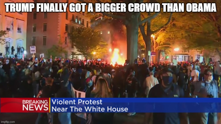 Time To Hide In The Bunker | TRUMP FINALLY GOT A BIGGER CROWD THAN OBAMA | image tagged in white house protest,george floyd protest,trump crowd | made w/ Imgflip meme maker