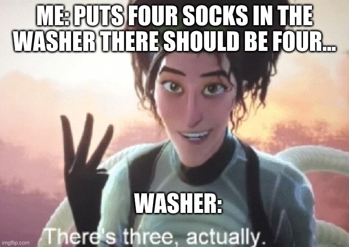 There's three, actually | ME: PUTS FOUR SOCKS IN THE WASHER THERE SHOULD BE FOUR... WASHER: | image tagged in there's three actually | made w/ Imgflip meme maker