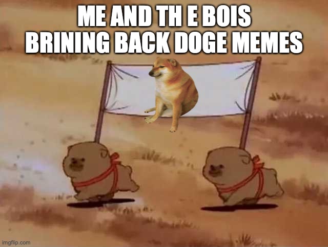 lets start a cheems regime of memes comment if i should amkea stream | ME AND TH E BOIS BRINING BACK DOGE MEMES | image tagged in two dogs carrying a banner | made w/ Imgflip meme maker