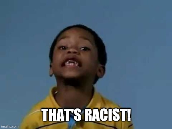 That's racist | THAT'S RACIST! | image tagged in that's racist | made w/ Imgflip meme maker