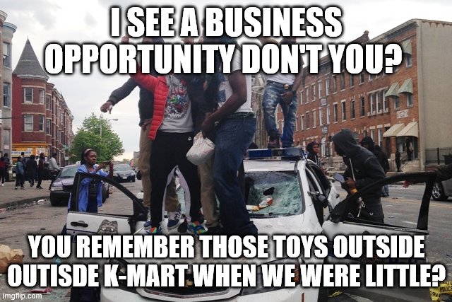 it look like a ride | I SEE A BUSINESS OPPORTUNITY DON'T YOU? YOU REMEMBER THOSE TOYS OUTSIDE OUTISDE K-MART WHEN WE WERE LITTLE? | image tagged in riot,kmart ride | made w/ Imgflip meme maker