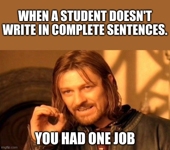 One Does Not Simply Meme | WHEN A STUDENT DOESN'T WRITE IN COMPLETE SENTENCES. YOU HAD ONE JOB | image tagged in memes,one does not simply | made w/ Imgflip meme maker