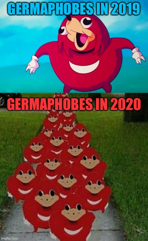 Anybody disagree? | GERMAPHOBES IN 2019; GERMAPHOBES IN 2020 | image tagged in ugandan knuckles army,ugandan knuckles,coronavirus,germaphobe,corona virus,germ | made w/ Imgflip meme maker